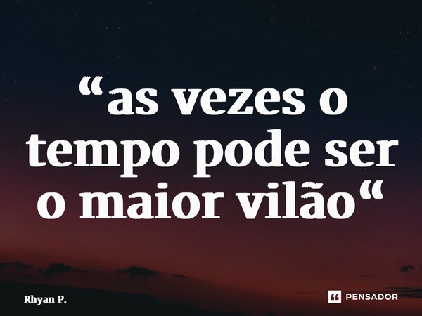 ⁠“as vezes o tempo pode ser o maior vilão“... Frase de Rhyan P..