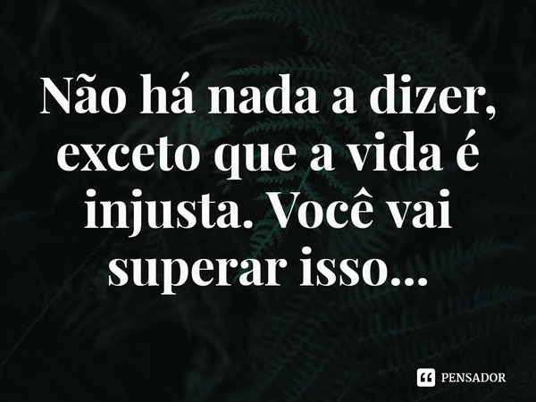 ⁠Não há nada a dizer, exceto que a vida é injusta. Você vai superar isso...... Frase de Rhys Bowen.