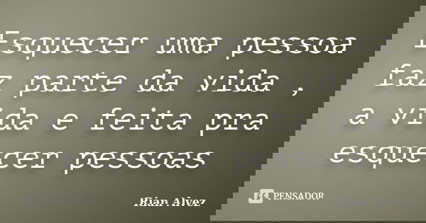 Esquecer uma pessoa faz parte da vida , a vida e feita pra esquecer pessoas... Frase de Rian Alvez.