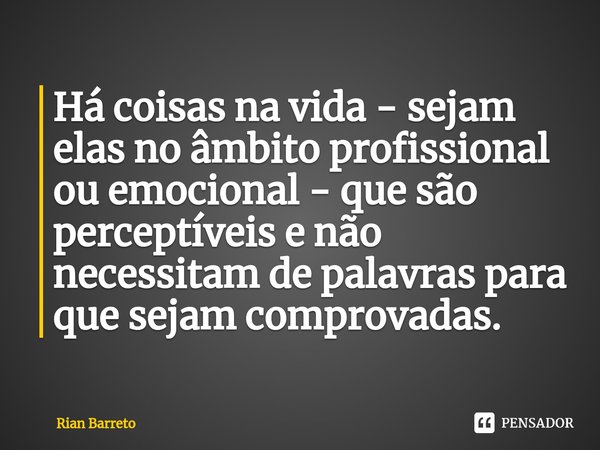 ⁠⁠Há coisas na vida - sejam elas no âmbito profissional ou emocional - que são perceptíveis e não necessitam de palavras para que sejam comprovadas.... Frase de Rian Barreto.