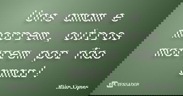 Uns amam e morrem, outros morrem por não amar!... Frase de Rian Lopes.