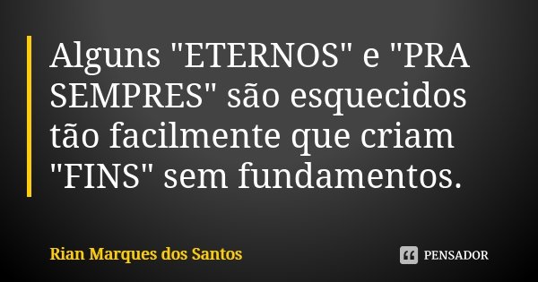 Alguns "ETERNOS" e "PRA SEMPRES" são esquecidos tão facilmente que criam "FINS" sem fundamentos.... Frase de Rian Marques dos Santos.