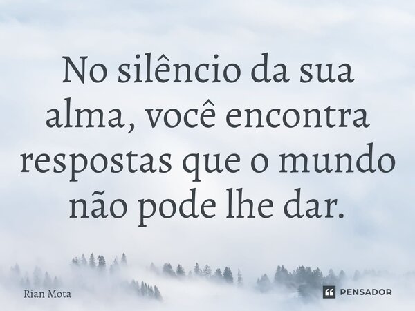 ⁠No silêncio da sua alma, você encontra respostas que o mundo não pode lhe dar.... Frase de Rian Mota.