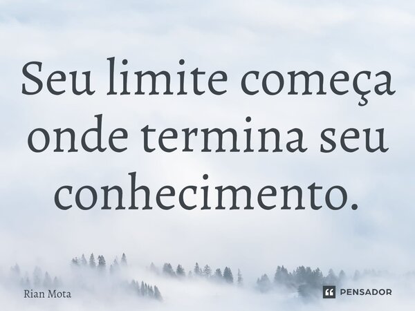 ⁠Seu limite começa onde termina seu conhecimento.... Frase de Rian Mota.