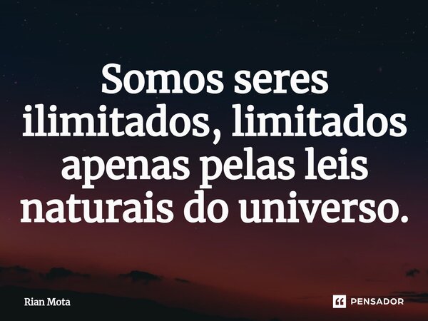 ⁠Somos seres ilimitados, limitados apenas pelas leis naturais do universo.... Frase de Rian Mota.