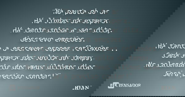 "Na pauta do ar Há linhas da espera. Há tanto coisa a ser dita, descrevo emoções. Há tanto a escrever espoes reflexões .. Cada espera das volta do tempo, N... Frase de rian.