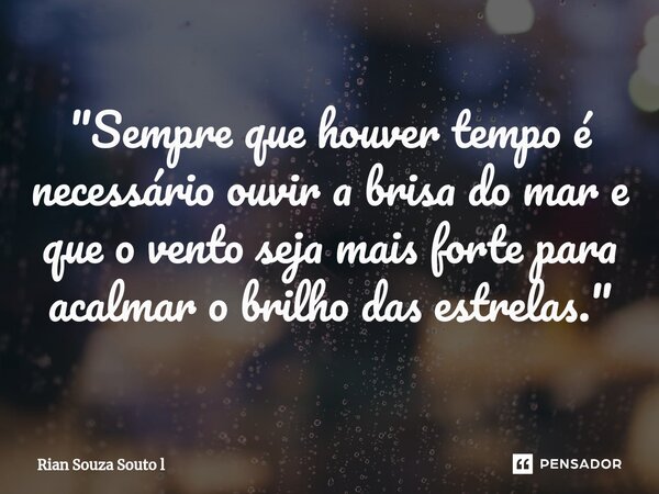 ⁠"Sempre que houver tempo é necessário ouvir a brisa do mar e que o vento seja mais forte para acalmar o brilho das estrelas."... Frase de Rian Souza Souto l.