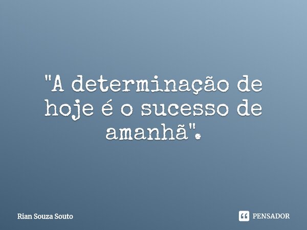 ⁠"A determinação de hoje é o sucesso de amanhã".... Frase de Rian Souza Souto.