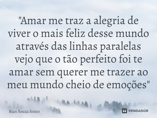 "Amar me traz a alegria de viver o mais feliz desse mundo através das linhas paralelas vejo que o tão perfeito foi te amar sem querer me trazer ao meu mund... Frase de Rian Souza Souto.