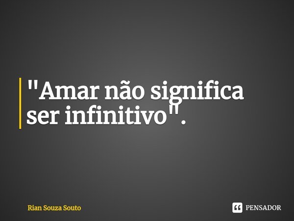 ⁠"Amar não significa ser infinitivo".... Frase de Rian Souza Souto.