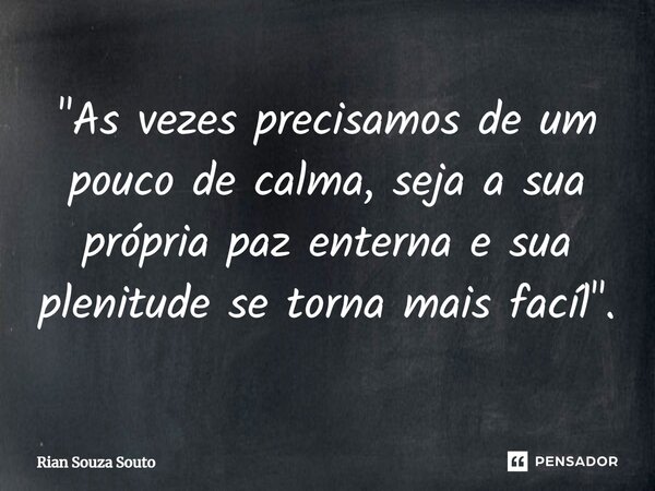 ⁠"As vezes precisamos de um pouco de calma, seja a sua própria paz enterna e sua plenitude se torna mais facíl".... Frase de Rian Souza Souto.