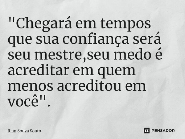 ⁠"Chegará em tempos que sua confiança será seu mestre,seu medo é acreditar em quem menos acreditou em você".... Frase de Rian Souza Souto.