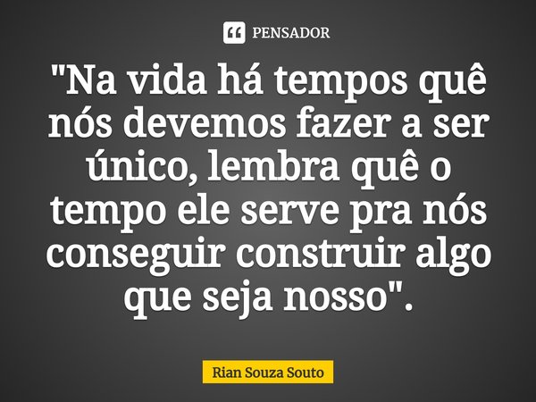 ⁠"Na vida há tempos quê nós devemos fazer a ser único, lembra quê o tempo ele serve pra nós conseguir construir algo que seja nosso".... Frase de Rian Souza Souto.