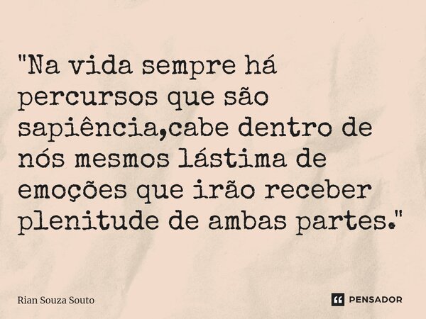 ⁠"Na vida sempre há percursos que são sapiência,cabe dentro de nós mesmos lástima de emoções que irão receber plenitude de ambas partes."... Frase de Rian Souza Souto.