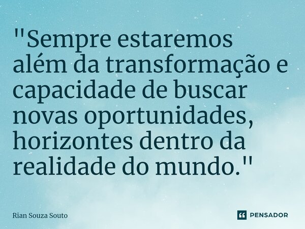 ⁠"Sempre estaremos além da transformação e capacidade de buscar novas oportunidades, horizontes dentro da realidade do mundo."... Frase de Rian Souza Souto.