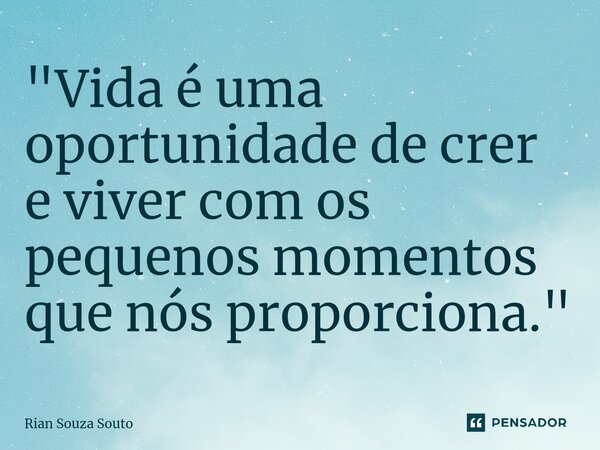 ⁠"Vida é uma oportunidade de crer e viver com os pequenos momentos que nós proporciona."... Frase de Rian Souza Souto.