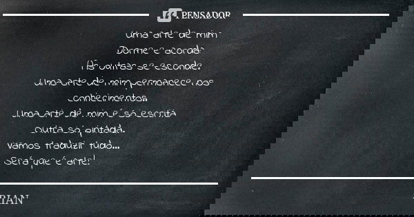 Uma arte de mim Dorme e acorda: As outras se esconde. Uma arte de mim permanece nos conhecimentos.. Uma arte de mim é só escrita Outra só pintada. Vamos traduzi... Frase de rian.