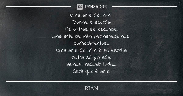 Uma arte de mim Dorme e acorda: As outras se esconde. Uma arte de mim permanece nos conhecimentos.. Uma arte de mim é só escrita Outra só pintada. Vamos traduzi... Frase de rian.