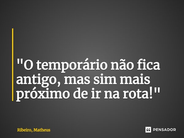 ⁠ "O temporário não fica antigo, mas sim mais próximo de ir na rota!"... Frase de Ribeiro, Matheus.
