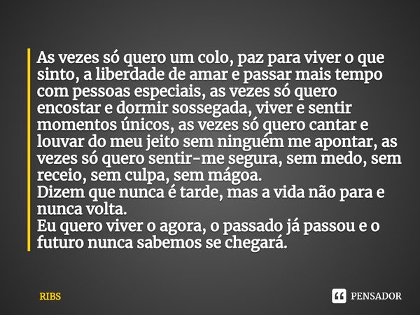 ⁠As vezes só quero um colo, paz para viver o que sinto, a liberdade de amar e passar mais tempo com pessoas especiais, as vezes só quero encostar e dormir sosse... Frase de Ribs.