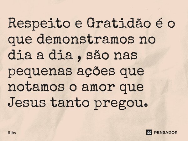 Respeito e Gratidão é o que demonstramos no dia a dia, são nas pequenas ações que notamos o amor que Jesus tanto pregou.... Frase de RIBS.