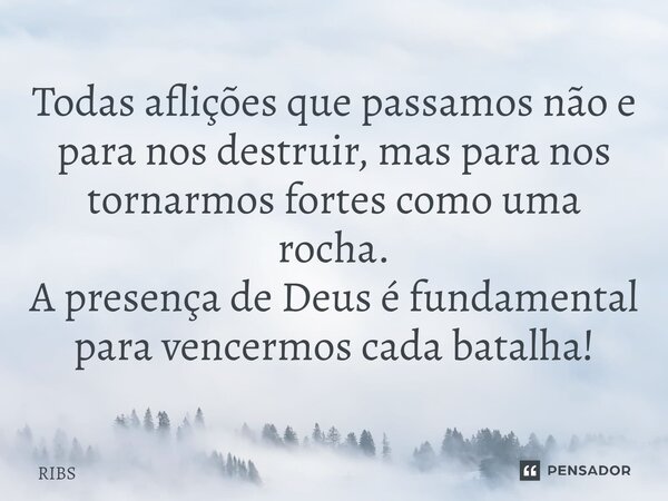 ⁠Todas aflições que passamos não e para nos destruir, mas para nos tornarmos fortes como uma rocha. A presença de Deus é fundamental para vencermos cada batalha... Frase de Ribs.