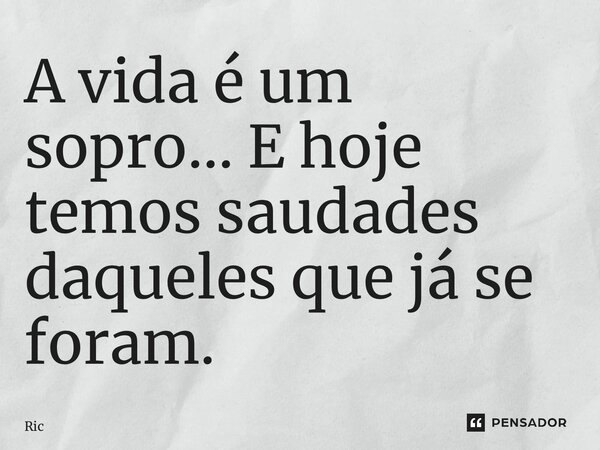 ⁠A vida é um sopro... E hoje temos saudades daqueles que já se foram.... Frase de Ric.