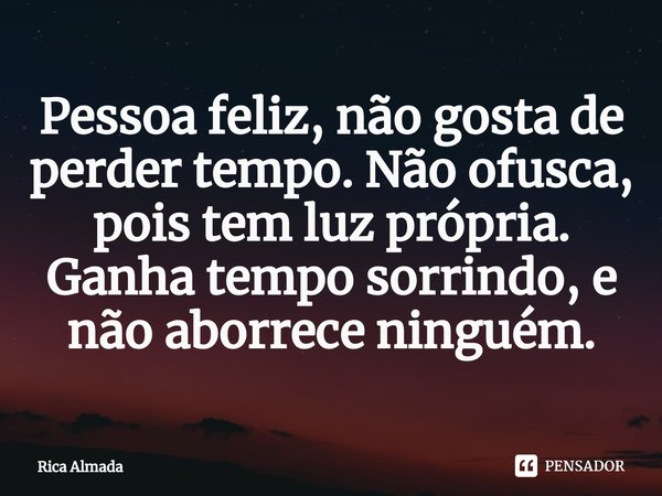 ⁠Pessoa feliz, não gosta de perder tempo. Não ofusca, pois tem luz própria. Ganha tempo sorrindo, e não aborrece ninguém.... Frase de Rica Almada.