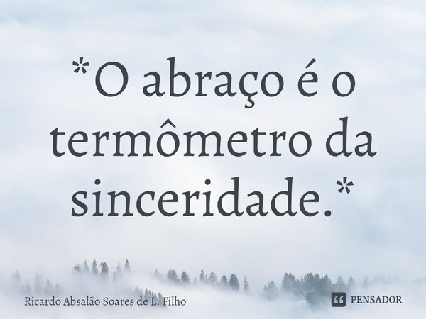 ⁠*O abraço é o termômetro da sinceridade.*... Frase de Ricardo Absalão Soares de L. Filho.