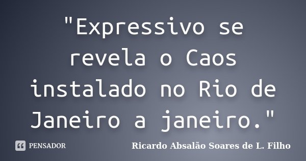 "Expressivo se revela o Caos instalado no Rio de Janeiro a janeiro."... Frase de Ricardo Absalão Soares de L. Filho.