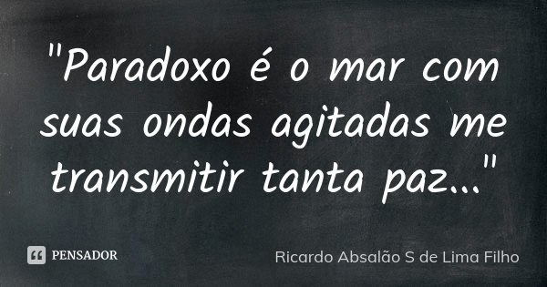 "Paradoxo é o mar com suas ondas agitadas me transmitir tanta paz..."... Frase de Ricardo Absalão S de Lima Filho.
