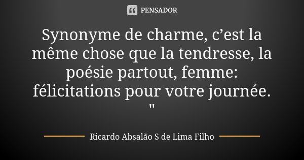 Synonyme de charme, c’est la même chose que la tendresse, la poésie partout, femme: félicitations pour votre journée. "... Frase de Ricardo Absalão S de Lima Filho.