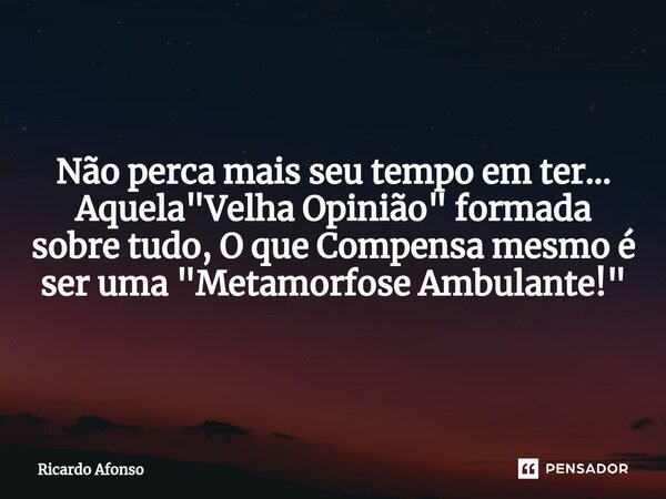 ⁠Não perca mais seu tempo em ter... Aquela "Velha Opinião" formada sobre tudo, O que Compensa mesmo é ser uma "Metamorfose Ambulante!"... Frase de Ricardo Afonso.