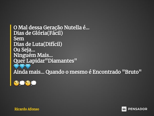 ⁠O Mal dessa Geração Nutella é... Dias de Glória(Fácil) Sem Dias de Luta(Difícil) Ou Seja... Ninguém Mais... Quer Lapidar "Diamantes" 💎💎💎 Ainda mais..... Frase de Ricardo Afonso.