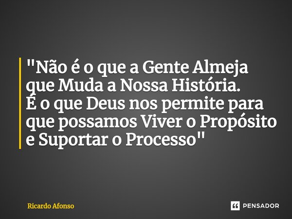 ⁠"Não é o que a Gente Almeja que Muda a Nossa História. É o que Deus nos permite para que possamos Viver o Propósito e Suportar o Processo"... Frase de Ricardo Afonso.