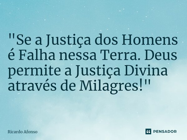⁠"Se a Justiça dos Homens é Falha nessa Terra. Deus permite a Justiça Divina através de Milagres!"... Frase de Ricardo Afonso.