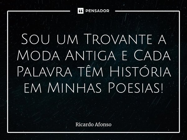 ⁠Sou um Trovante a Moda Antiga e Cada Palavra têm História em Minhas Poesias!... Frase de Ricardo Afonso.
