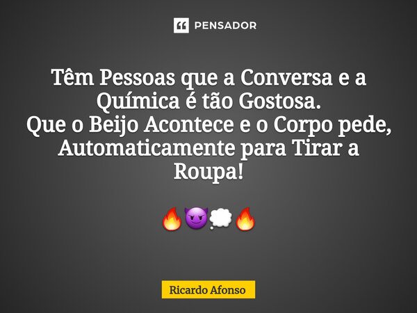 ⁠Têm Pessoas que a Conversa e a Química é tão Gostosa. Que o Beijo Acontece e o Corpo pede, Automaticamente para Tirar a Roupa! 🔥😈💭🔥... Frase de Ricardo Afonso.