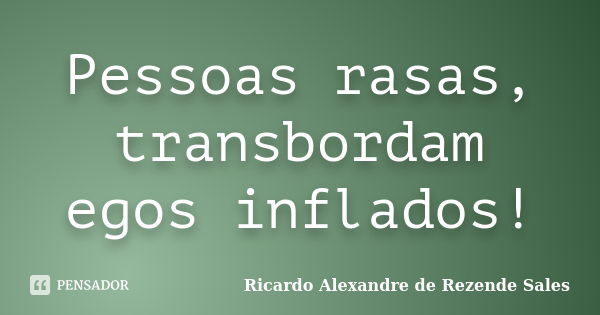 Pessoas rasas, transbordam egos inflados!... Frase de Ricardo Alexandre de Rezende Sales.