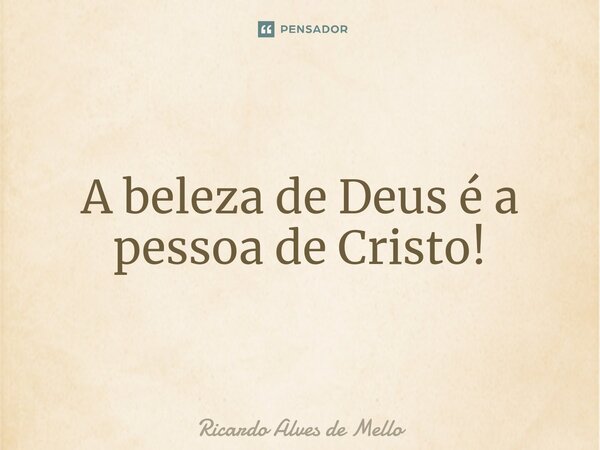 ⁠A beleza de Deus é a pessoa de Cristo!... Frase de Ricardo Alves de Mello.
