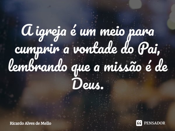 ⁠⁠A igreja é um meio para cumprir a vontade do Pai, lembrando que a missão é de Deus.... Frase de Ricardo Alves de Mello.