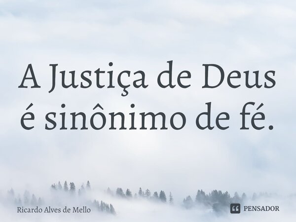 ⁠A Justiça de Deus é sinônimo de fé.... Frase de Ricardo Alves de Mello.