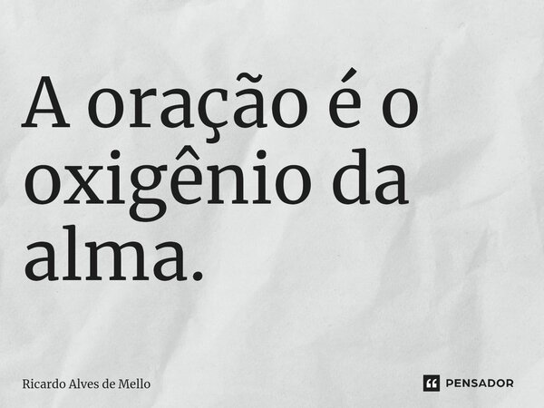 ⁠A oração é o oxigênio da alma.... Frase de Ricardo Alves de Mello.