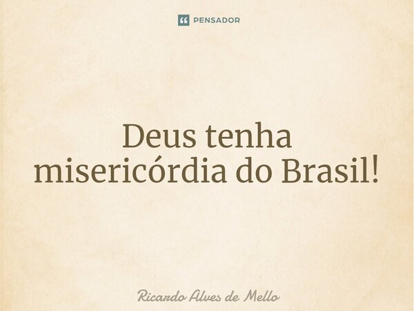 ⁠Deus tenha misericórdia do Brasil!... Frase de Ricardo Alves de Mello.