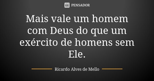 Mais vale um homem com Deus do que um exército de homens sem Ele.... Frase de Ricardo Alves de Mello.