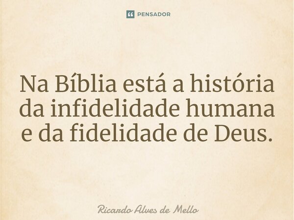 Na ⁠Bíblia está a história da infidelidade humana e da fidelidade de Deus.... Frase de Ricardo Alves de Mello.