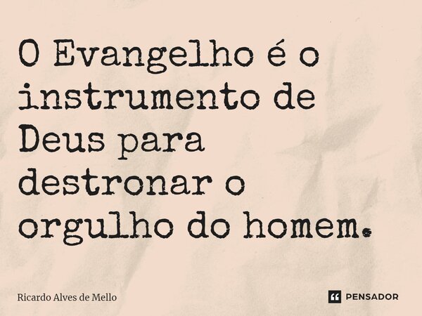 ⁠O Evangelho é o instrumento de Deus para destronar o orgulho do homem.... Frase de Ricardo Alves de Mello.