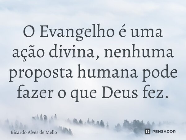 O Evangelho é uma ação divina, nenhuma proposta humana pode fazer o que Deus fez.⁠... Frase de Ricardo Alves de Mello.