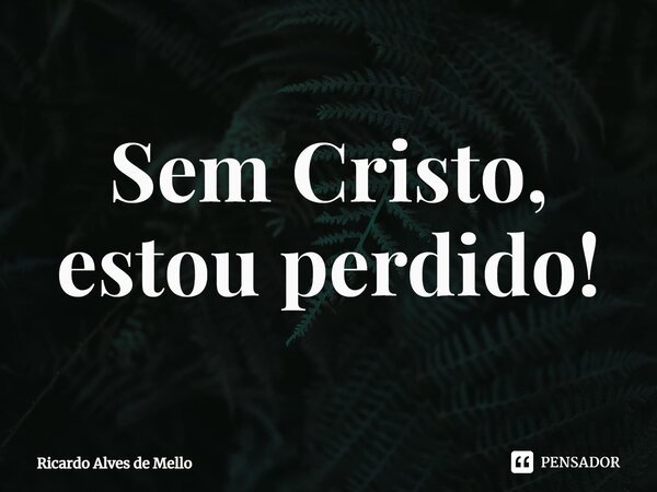 ⁠Sem Cristo, estou perdido!... Frase de Ricardo Alves de Mello.