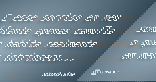 E esse sorriso em meu semblante apenas camufla o que habita realmente em meu intrínseco...... Frase de Ricardo Alves.